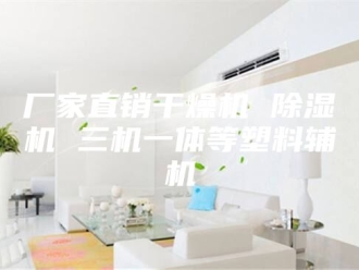 行业新闻厂家直销干燥机 除湿机 三机一体等塑料辅机