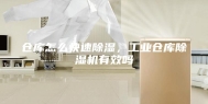 仓库怎么快速除湿，工业仓库除湿机有效吗