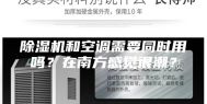 除湿机和空调需要同时用吗？在南方感觉很潮？