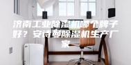 济南工业除湿机哪个牌子好？安诗曼除湿机生产厂家