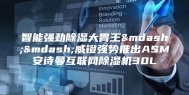 智能强劲除湿大胃王——威镫强势推出ASM安诗曼互联网除湿机30L