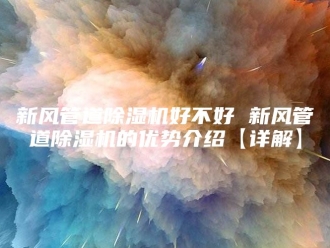 行业新闻新风管道除湿机好不好 新风管道除湿机的优势介绍【详解】