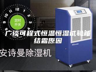 常见问题广谈可程式恒温恒湿试验箱结霜原因
