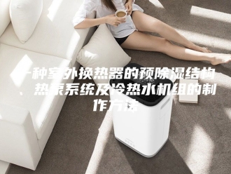 常见问题一种室外换热器的预除湿结构、热泵系统及冷热水机组的制作方法