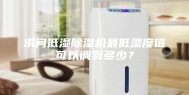 求问低湿除湿机最低湿度值可以调到多少？