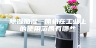 除湿加湿一体机在工业上的使用范围有哪些
