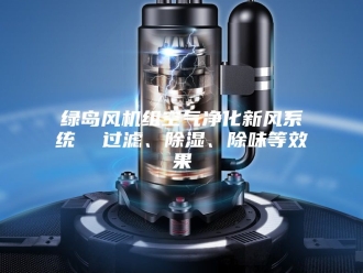 行业新闻绿岛风机组空气净化新风系统  过滤、除湿、除味等效果