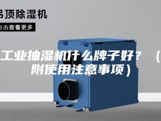 企业新闻工业抽湿机什么牌子好？（附使用注意事项）