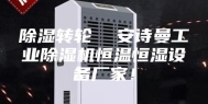 除湿转轮  安诗曼工业除湿机恒温恒湿设备厂家！
