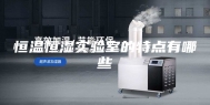 恒温恒湿实验室的特点有哪些