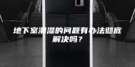 地下室潮湿的问题有办法彻底解决吗？