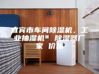 企业新闻宜宾市车间除湿机，工业抽湿机  除湿器厂家 价格