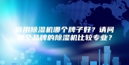 商用除湿机哪个牌子好？请问哪个品牌的除湿机比较专业？