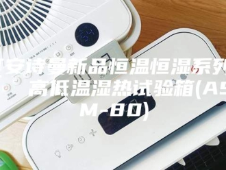企业新闻[安诗曼新品恒温恒湿系列]  高低温湿热试验箱(ASM-80)