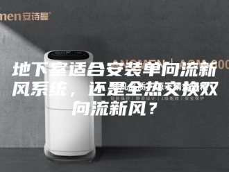 知识百科地下室适合安装单向流新风系统，还是全热交换双向流新风？