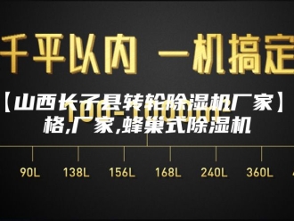 常见问题【山西长子县转轮除湿机厂家】价格,厂家,蜂巢式除湿机