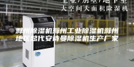 滁州除湿机滁州工业除湿机滁州地区总代安诗曼除湿机生产厂家