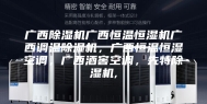 广西除湿机广西恒温恒湿机广西调温除湿机，广西恒温恒湿空调，广西酒窖空调，先特除湿机,