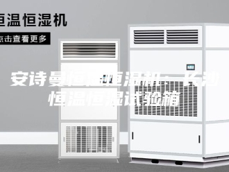 企业新闻安诗曼恒温恒湿机：长沙恒温恒湿试验箱