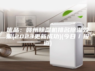 常见问题优品：赣州除湿机排名除湿效果(2023更新成功)(今日／报道)