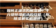如何正确选购除湿机？千元级除湿机选购攻略（附除湿机实机测评）