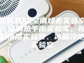 常见问题智源测控(空调焓差实验室、空调热平衡实验室、恒温恒湿实验室、冰箱冷柜实验室