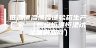 低温恒温恒湿试验箱生产厂家 （恒定恒温恒湿试验箱供应商）