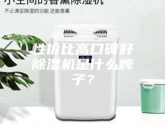 行业新闻性价比高口碑好除湿机是什么牌子？
