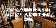 工业生产用多大功率的除湿机？大功率工业除湿机