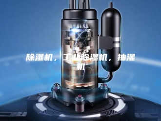 企业新闻除湿机，工业除湿机，抽湿机