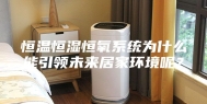 恒温恒湿恒氧系统为什么能引领未来居家环境呢？
