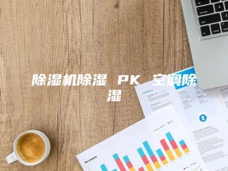 企业新闻除湿机除湿 PK 空调除湿