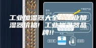 工业加湿器大全! 工业加湿器价格! 工业加湿器品牌!!