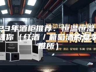 常见问题2023年酒柜推荐：恒温恒湿、家用迷你（红酒／葡萄酒的夏季避难所）