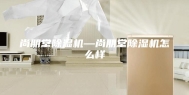 尚朋堂除湿机—尚朋堂除湿机怎么样
