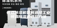 恒温除湿机如何选择工业恒温除湿机选择方法