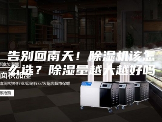 行业新闻告别回南天！除湿机该怎么选？除湿量越大越好吗