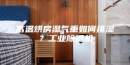 高温烘房湿气重如何排湿？工业除湿机