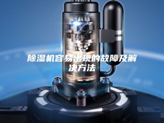 企业新闻除湿机容易出现的故障及解决方法