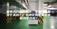 回南天开新风系统，室内可以保持干爽吗？广东地区有必要安装新风系统吗？
