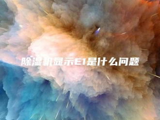 企业新闻除湿机显示E1是什么问题
