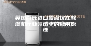 英国肖氏进口露点仪在除湿机行业领域中的应用原理