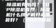 除湿机有用吗？TOP除湿机推荐：除湿机什么牌子最好品质最好？（2023最新）