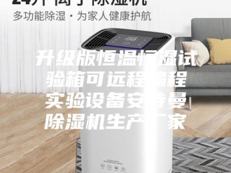 企业新闻升级版恒温恒湿试验箱可远程编程实验设备安诗曼除湿机生产厂家