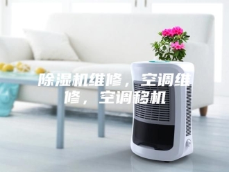 企业新闻除湿机维修，空调维修，空调移机