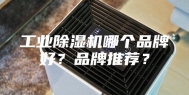 工业除湿机哪个品牌好？品牌推荐？