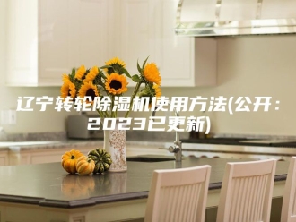 企业新闻辽宁转轮除湿机使用方法(公开：2023已更新)