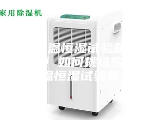知识百科使用恒温恒湿试验箱的注意事项 如何挑选购买恒温恒湿试验箱