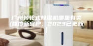 广州转轮式除湿机哪里有卖(回馈新客户，2023已更新)