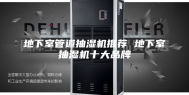 地下室管道抽湿机推荐 地下室抽湿机十大品牌